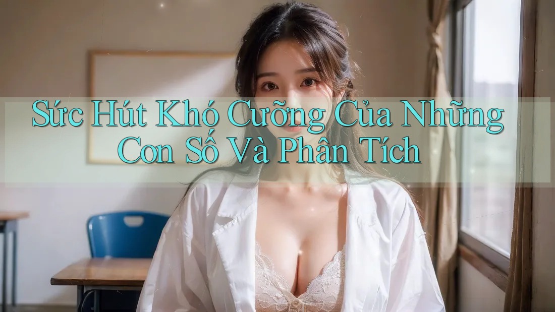 Sức Hút Khó Cưỡng Của Những Con Số Và Phân Tích Sức Hút Khó Cưỡng Của Những Con Số Và Phân Tích