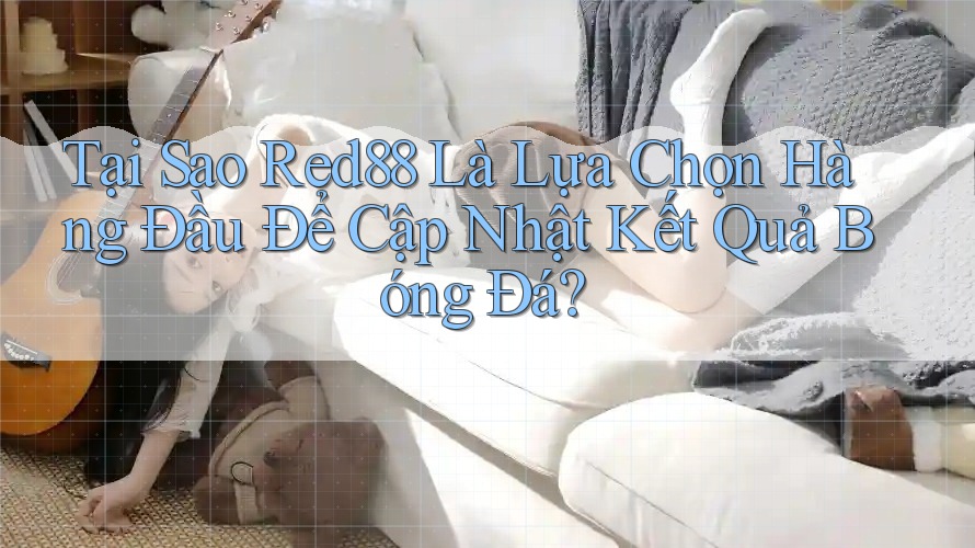 Tại Sao Red88 Là Lựa Chọn Hàng Đầu Để Cập Nhật Kết Quả Bóng Đá? Tại Sao Red88 Là Lựa Chọn Hàng Đầu Để Cập Nhật Kết Quả Bóng Đá?