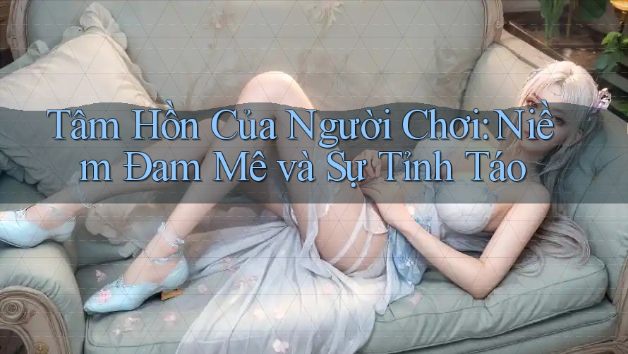 Tâm Hồn Của Người Chơi: Niềm Đam Mê và Sự Tỉnh Táo Tâm Hồn Của Người Chơi: Niềm Đam Mê và Sự Tỉnh Táo