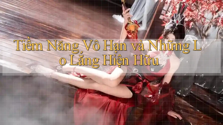Tiềm Năng Vô Hạn và Những Lo Lắng Hiện Hữu Tiềm Năng Vô Hạn và Những Lo Lắng Hiện Hữu