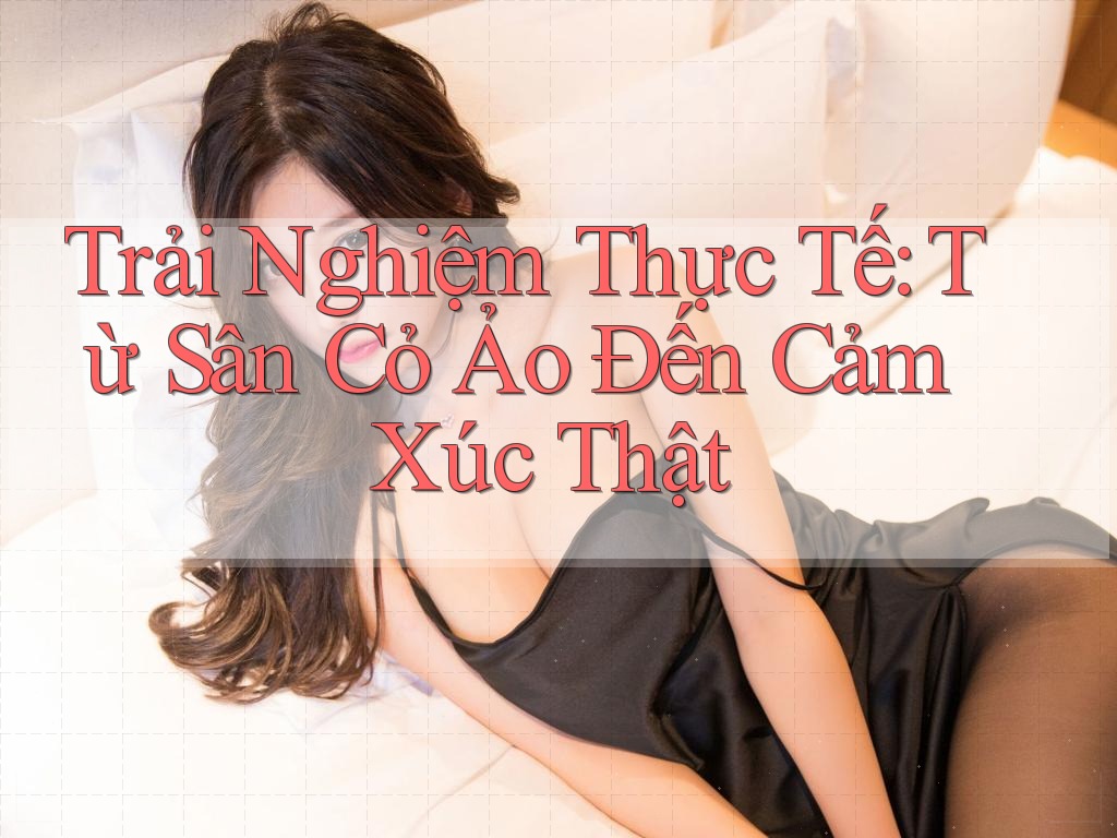 Trải Nghiệm Thực Tế: Từ Sân Cỏ Ảo Đến Cảm Xúc Thật