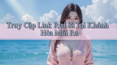 truy cập link red 88 tại Khánh Hòa mới ra