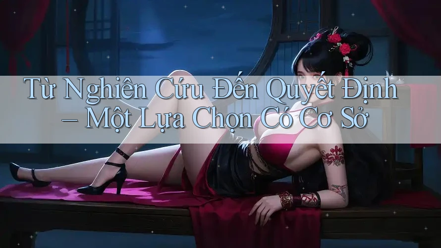 Từ Nghiên Cứu Đến Quyết Định – Một Lựa Chọn Có Cơ Sở