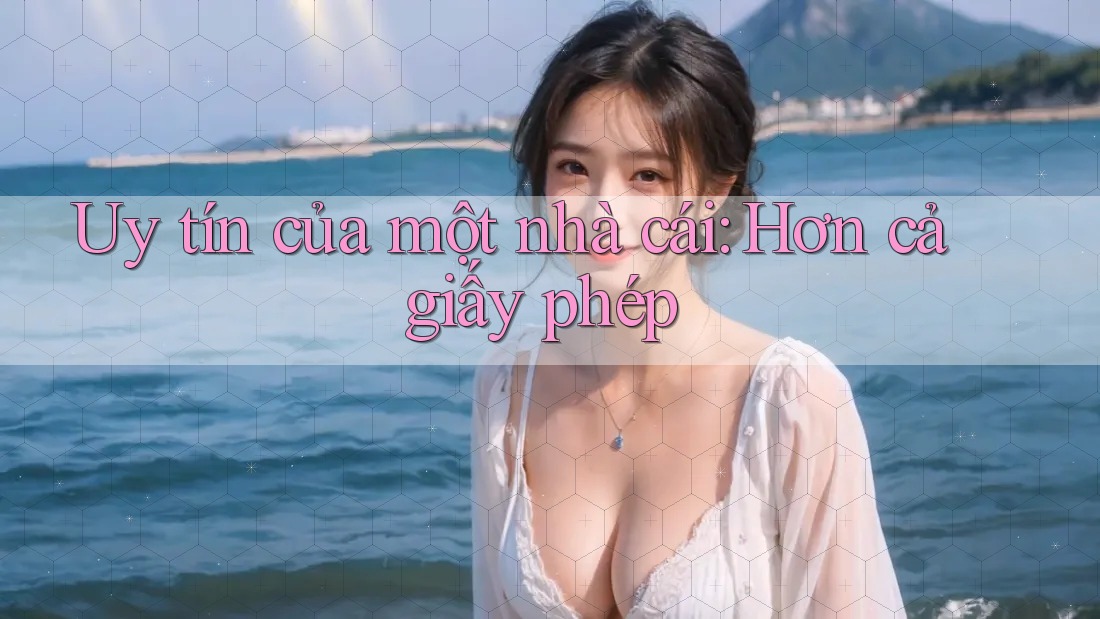 Uy tín của một nhà cái: Hơn cả giấy phép Uy tín của một nhà cái: Hơn cả giấy phép