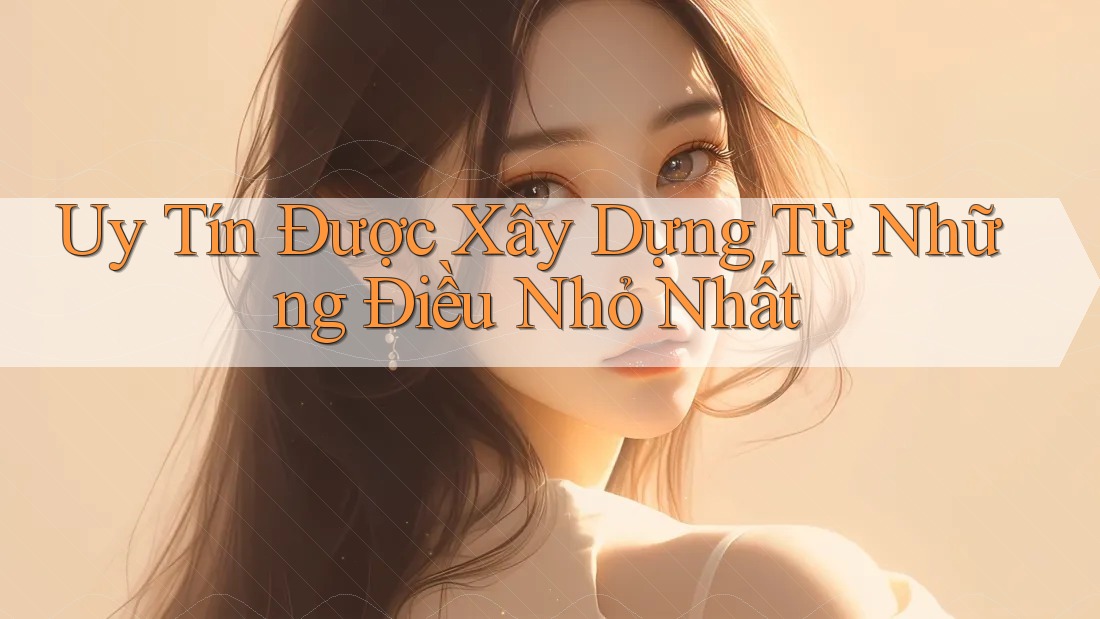Uy Tín được xây dựng từ những điều nhỏ nhất