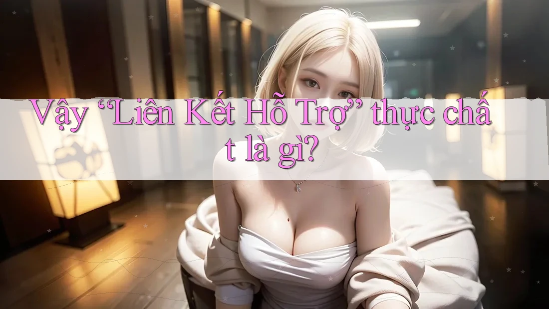 Vậy “Liên Kết Hỗ Trợ” thực chất là gì?