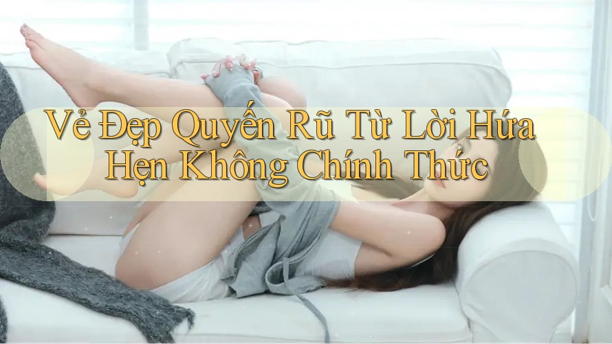 Vẻ Đẹp Quyến Rũ Từ Lời Hứa Hẹn Không Chính Thức Vẻ Đẹp Quyến Rũ Từ Lời Hứa Hẹn Không Chính Thức