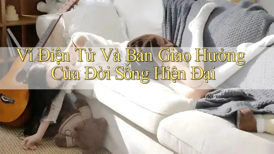 Ví Điện Tử Và Bản Giao Hưởng Của Đời Sống Hiện Đại Ví Điện Tử Và Bản Giao Hưởng Của Đời Sống Hiện Đại