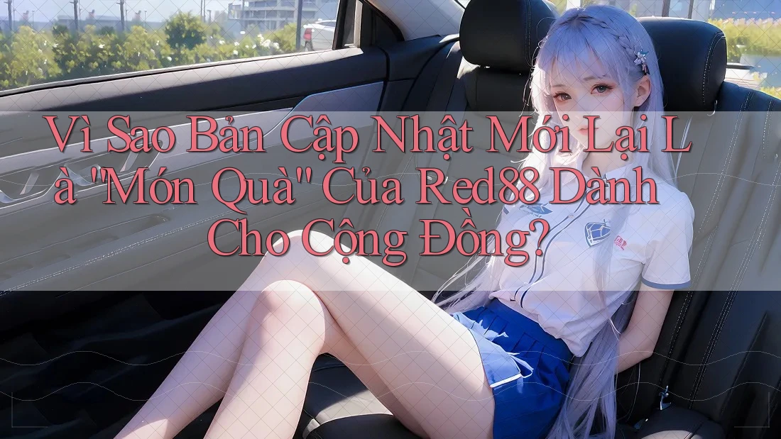 Vì Sao Bản Cập Nhật Mới Lại Là “Món Quà” Của Red88 Dành Cho Cộng Đồng? Vì Sao Bản Cập Nhật Mới Lại Là “Món Quà” Của Red88 Dành Cho Cộng Đồng?