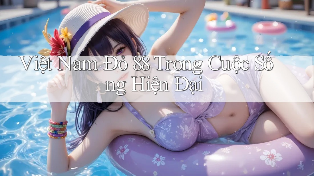 Việt Nam Đỏ 88 Trong Cuộc Sống Hiện Đại