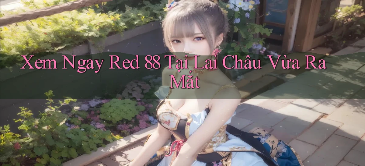 xem ngay red 88 tại Lai Châu vừa ra mắt