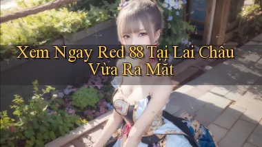 xem ngay red 88 tại Lai Châu vừa ra mắt