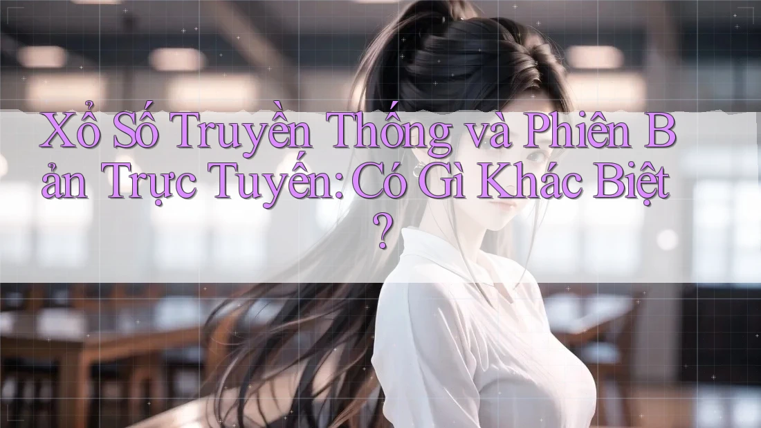 Xổ Số Truyền Thống và Phiên Bản Trực Tuyến: Có Gì Khác Biệt? Xổ Số Truyền Thống và Phiên Bản Trực Tuyến: Có Gì Khác Biệt?