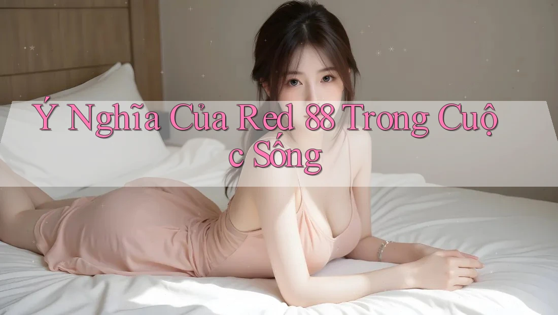 Ý Nghĩa Của Red 88 Trong Cuộc Sống Ý Nghĩa Của Red 88 Trong Cuộc Sống